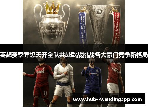 英超赛季异想天开全队共赴欧战挑战各大豪门竞争新格局 英超赛季异想天开全队共赴欧战挑战各大豪门竞争新格局