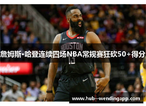 詹姆斯·哈登连续四场NBA常规赛狂砍50+得分 詹姆斯·哈登连续四场NBA常规赛狂砍50+得分