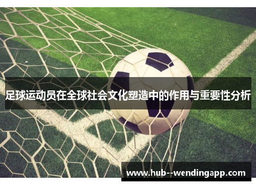 足球运动员在全球社会文化塑造中的作用与重要性分析 足球运动员在全球社会文化塑造中的作用与重要性分析