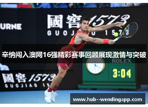 辛纳闯入澳网16强精彩赛事回顾展现激情与突破