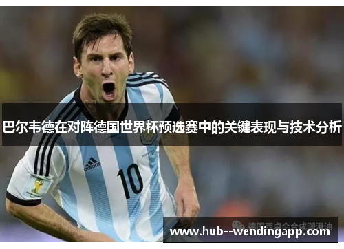 巴尔韦德在对阵德国世界杯预选赛中的关键表现与技术分析 巴尔韦德在对阵德国世界杯预选赛中的关键表现与技术分析