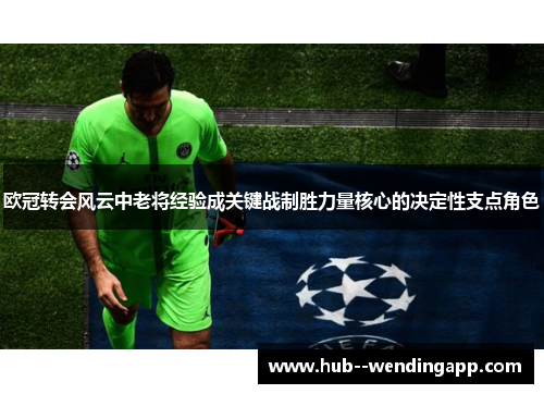 欧冠转会风云中老将经验成关键战制胜力量核心的决定性支点角色