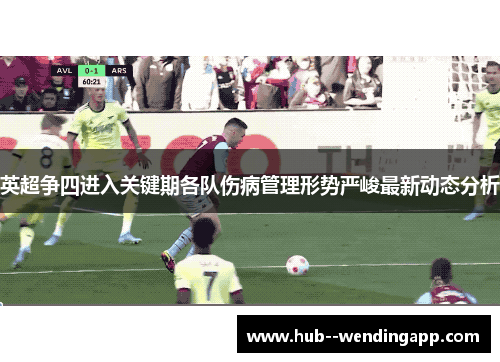 英超争四进入关键期各队伤病管理形势严峻最新动态分析