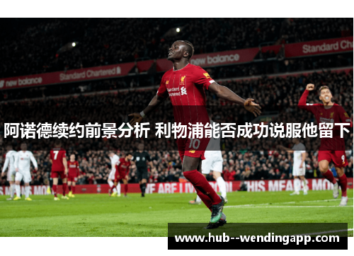 阿诺德续约前景分析 利物浦能否成功说服他留下