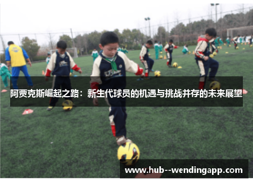 阿贾克斯崛起之路：新生代球员的机遇与挑战并存的未来展望