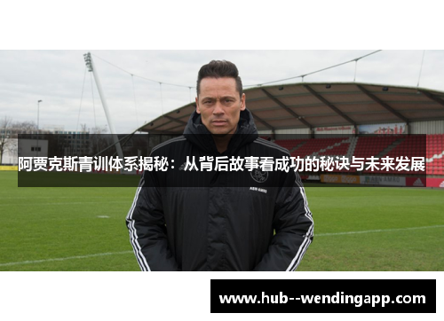 阿贾克斯青训体系揭秘：从背后故事看成功的秘诀与未来发展