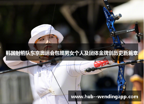 韩国射箭队东京奥运会包揽男女个人及团体金牌创历史新篇章