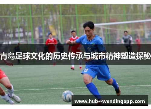 青岛足球文化的历史传承与城市精神塑造探秘