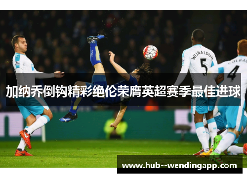 加纳乔倒钩精彩绝伦荣膺英超赛季最佳进球