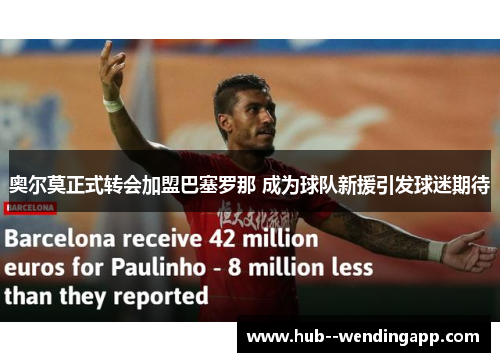 奥尔莫正式转会加盟巴塞罗那 成为球队新援引发球迷期待 奥尔莫正式转会加盟巴塞罗那 成为球队新援引发球迷期待