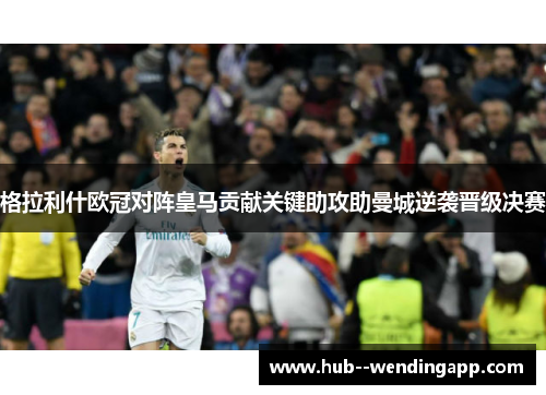 格拉利什欧冠对阵皇马贡献关键助攻助曼城逆袭晋级决赛 格拉利什欧冠对阵皇马贡献关键助攻助曼城逆袭晋级决赛