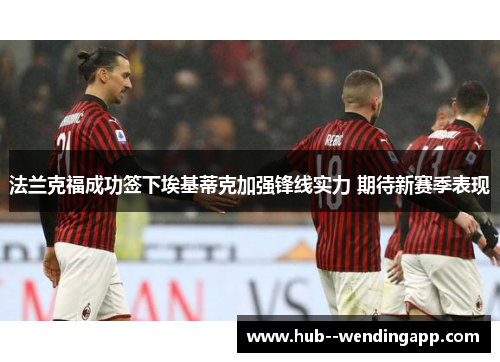 法兰克福成功签下埃基蒂克加强锋线实力 期待新赛季表现