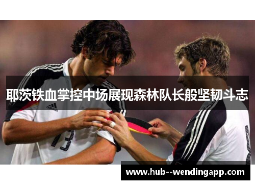 耶茨铁血掌控中场展现森林队长般坚韧斗志
