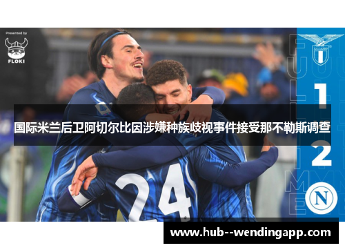 国际米兰后卫阿切尔比因涉嫌种族歧视事件接受那不勒斯调查