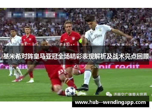 基米希对阵皇马亚冠全场精彩表现解析及战术亮点回顾