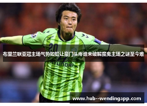 布里兰联亚冠主场气势如虹让豪门头疼谁来破解魔鬼主场之谜至今难