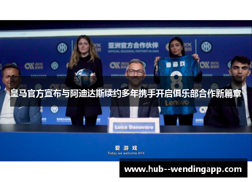 皇马官方宣布与阿迪达斯续约多年携手开启俱乐部合作新篇章 皇马官方宣布与阿迪达斯续约多年携手开启俱乐部合作新篇章