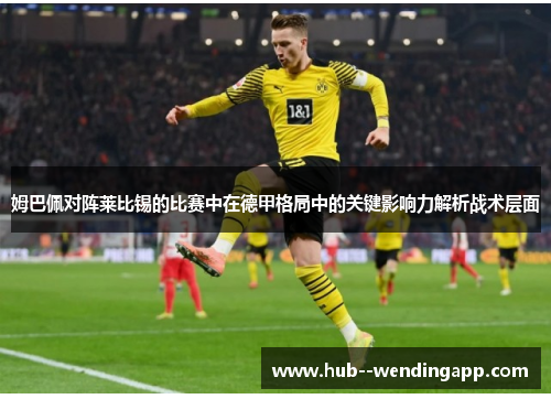 姆巴佩对阵莱比锡的比赛中在德甲格局中的关键影响力解析战术层面 姆巴佩对阵莱比锡的比赛中在德甲格局中的关键影响力解析战术层面