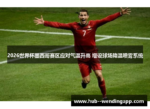 2026世界杯墨西哥赛区应对气温升高 增设球场降温喷雾系统 2026世界杯墨西哥赛区应对气温升高 增设球场降温喷雾系统