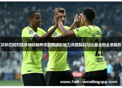 贝林厄姆对阵多特欧联杯攻防两端影响力深度解码与比赛走势全景解析