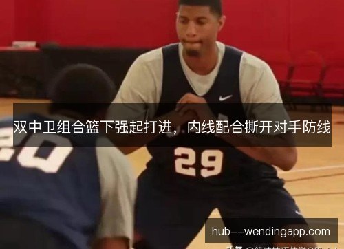 双中卫组合篮下强起打进，内线配合撕开对手防线