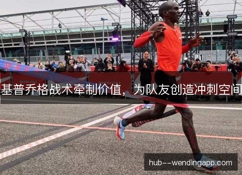 基普乔格战术牵制价值，为队友创造冲刺空间