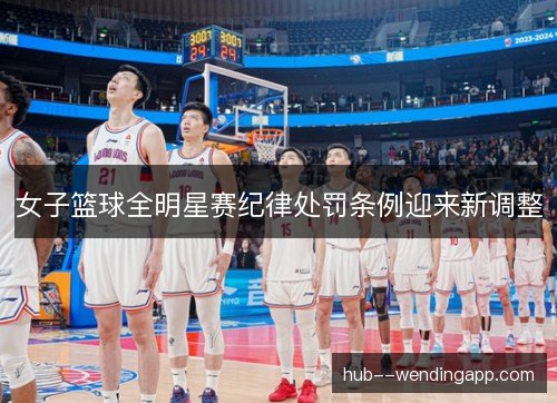 女子篮球全明星赛纪律处罚条例迎来新调整